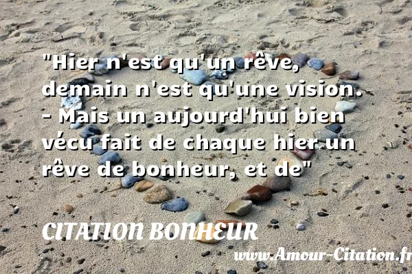 Hier n est qu un rêve, demain n est qu une vision. - Mais un aujourd hui bien vécu fait de chaque hier un rêve de bonheur, et de  CITATION BONHEUR