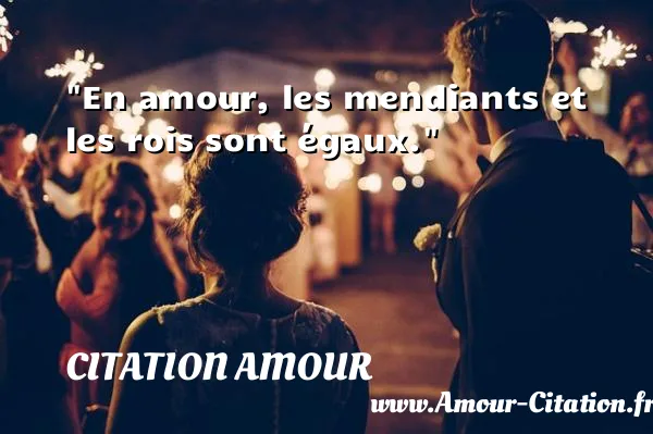 En amour, les mendiants et les rois sont égaux.  CITATION AMOUR