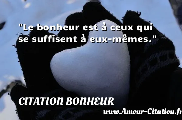Le bonheur est à ceux qui se suffisent à eux-mêmes.  CITATION BONHEUR