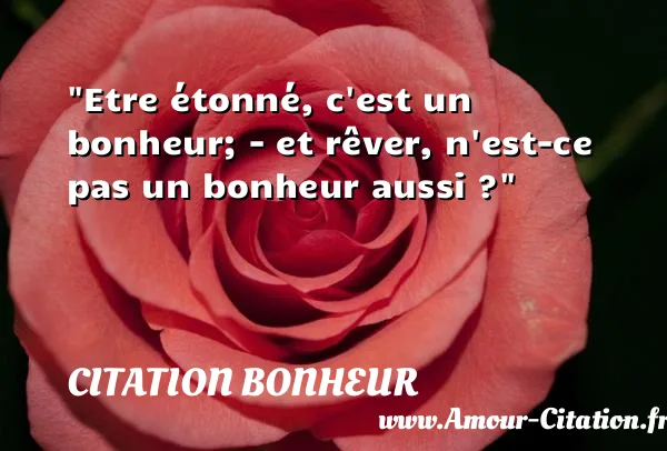 Etre étonné, c est un bonheur; - et rêver, n est-ce pas un bonheur aussi ?  CITATION BONHEUR