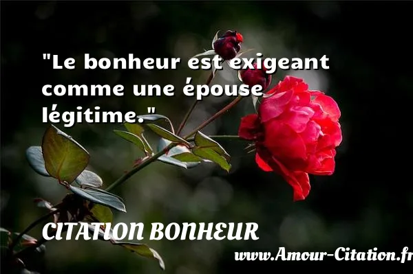 Le bonheur est exigeant comme une épouse légitime.  CITATION BONHEUR
