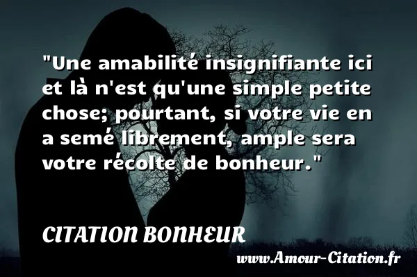 Une amabilité insignifiante ici et là n est qu une simple petite chose; pourtant, si votre vie en a semé librement, ample sera votre récolte de bonheur.  CITATION BONHEUR