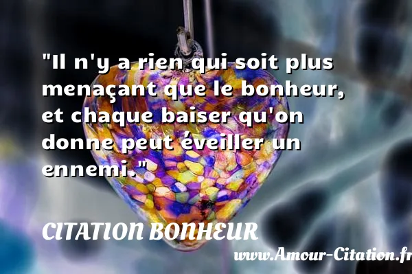 Il n y a rien qui soit plus menaçant que le bonheur, et chaque baiser qu on donne peut éveiller un ennemi.  CITATION BONHEUR