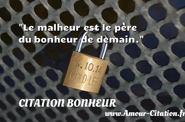 Le malheur est le père du bonheur de demain.  CITATION BONHEUR