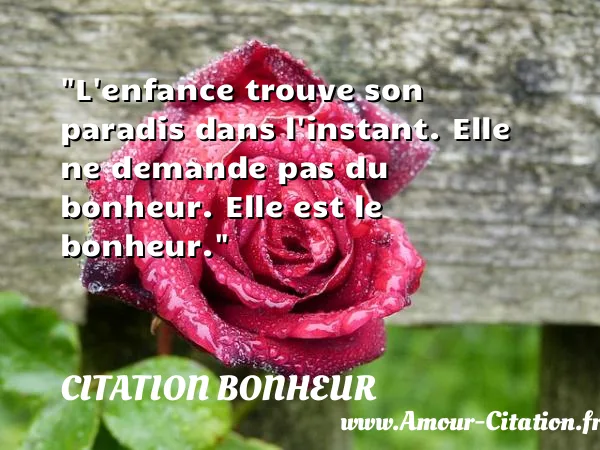 L enfance trouve son paradis dans l instant. Elle ne demande pas du bonheur. Elle est le bonheur.  CITATION BONHEUR