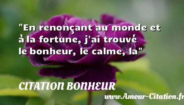 En renonçant au monde et à la fortune, j ai trouvé le bonheur, le calme, la CITATION BONHEUR