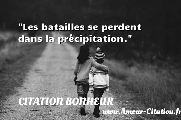 Les batailles se perdent dans la précipitation.  CITATION BONHEUR
