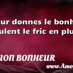  Tu leur donnes le bonheur, ils veulent le fric en plus.  CITATION BONHEUR