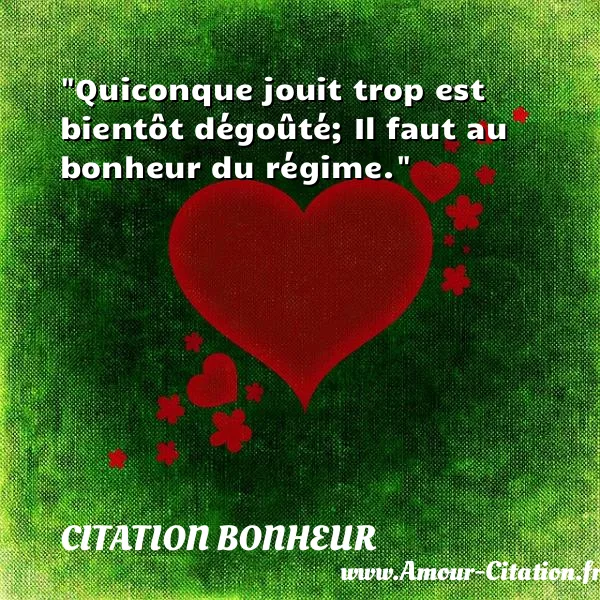 Quiconque jouit trop est bientôt dégoûté; Il faut au bonheur du régime.  CITATION BONHEUR