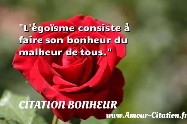 L égoïsme consiste à faire son bonheur du malheur de tous. CITATION BONHEUR