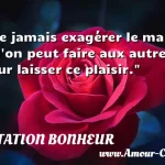  Ne jamais exagérer le mal qu on peut faire aux autres. Leur laisser ce plaisir.  CITATION BONHEUR