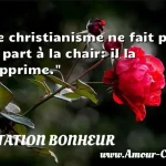  Le christianisme ne fait pas sa part à la chair: il la supprime.  CITATION BONHEUR