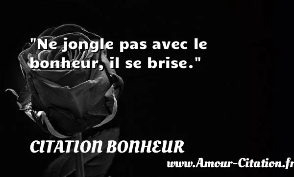 Ne jongle pas avec le bonheur, il se brise.  CITATION BONHEUR