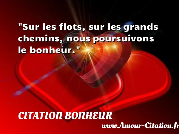 Sur les flots, sur les grands chemins, nous poursuivons le bonheur.  CITATION BONHEUR