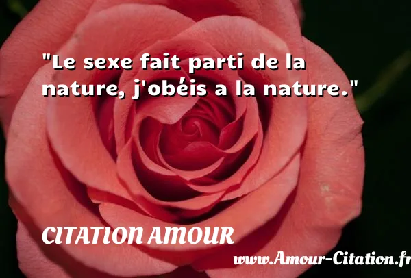 Le sexe fait parti de la nature, j obéis a la nature.  CITATION AMOUR