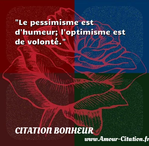 Le pessimisme est d humeur; l optimisme est de volonté.  CITATION BONHEUR