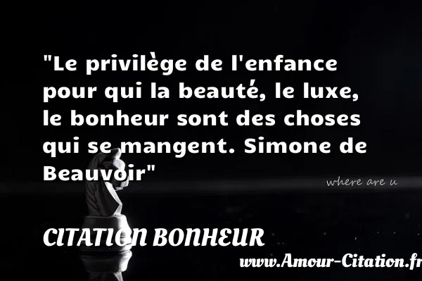 Le privilège de l enfance pour qui la beauté, le luxe, le bonheur sont des choses qui se mangent. Simone de Beauvoir  CITATION BONHEUR
