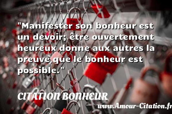 Manifester son bonheur est un devoir; être ouvertement heureux donne aux autres la preuve que le bonheur est possible.  CITATION BONHEUR