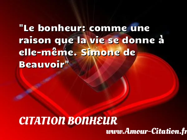 Le bonheur: comme une raison que la vie se donne à elle-même. Simone de Beauvoir  CITATION BONHEUR