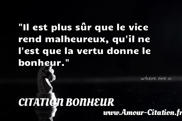 Il est plus sûr que le vice rend malheureux, qu il ne l est que la vertu donne le bonheur.  CITATION BONHEUR