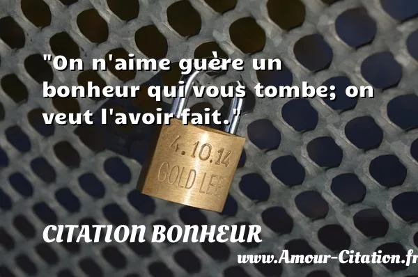 On n aime guère un bonheur qui vous tombe; on veut l avoir fait.  CITATION BONHEUR