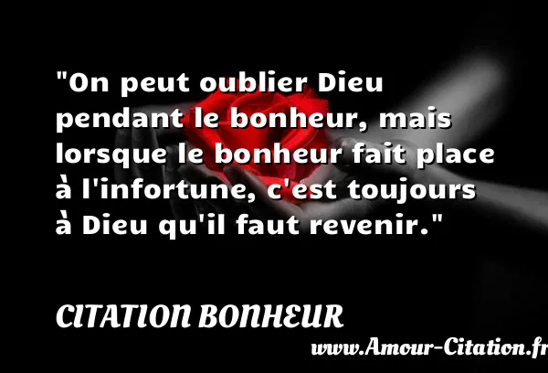 On peut oublier Dieu pendant le bonheur, mais lorsque le bonheur fait place à l infortune, c est toujours à Dieu qu il faut revenir.  CITATION BONHEUR