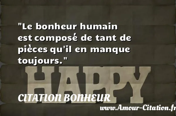 Le bonheur humain est composé de tant de pièces qu il en manque toujours.  CITATION BONHEUR