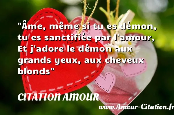 Âme, même si tu es démon, tu es sanctifiée par l amour, Et j adore le démon aux grands yeux, aux cheveux blonds  CITATION AMOUR