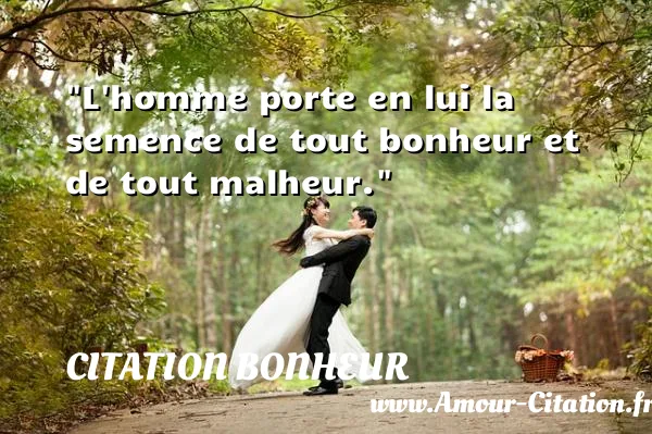 L homme porte en lui la semence de tout bonheur et de tout malheur.  CITATION BONHEUR