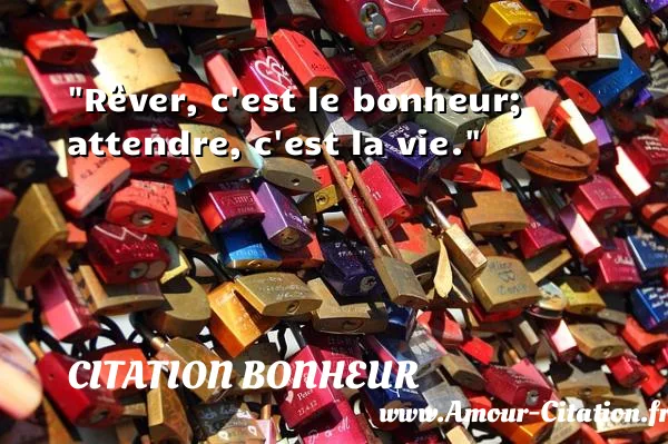 Rêver, c est le bonheur; attendre, c est la vie.  CITATION BONHEUR