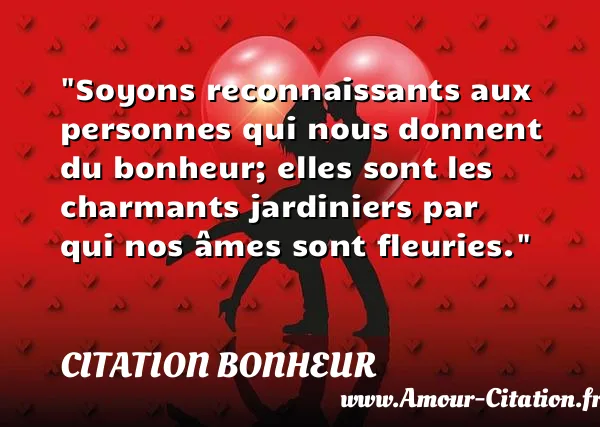 Soyons reconnaissants aux personnes qui nous donnent du bonheur; elles sont les charmants jardiniers par qui nos âmes sont fleuries.  CITATION BONHEUR