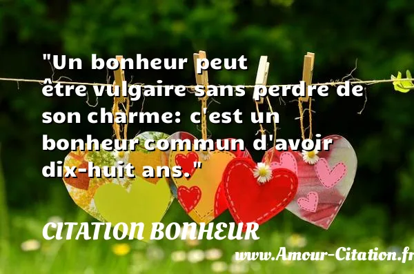 Un bonheur peut être vulgaire sans perdre de son charme: c est un bonheur commun d avoir dix-huit ans. CITATION BONHEUR