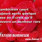  L ambitieux court toujours après quelque chose ou il croit qu il trouvera un bonheur rare ...  CITATION BONHEUR