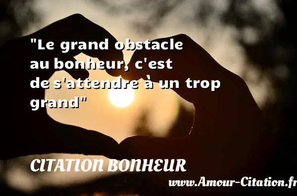 Le grand obstacle au bonheur, c est de s attendre à un trop grand CITATION BONHEUR