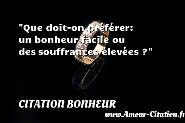 Que doit-on préférer: un bonheur facile ou des souffrances élevées ?  CITATION BONHEUR