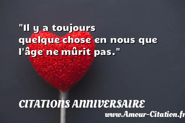 Il y a toujours quelque chose en nous que l âge ne mûrit pas.  CITATIONS ANNIVERSAIRE