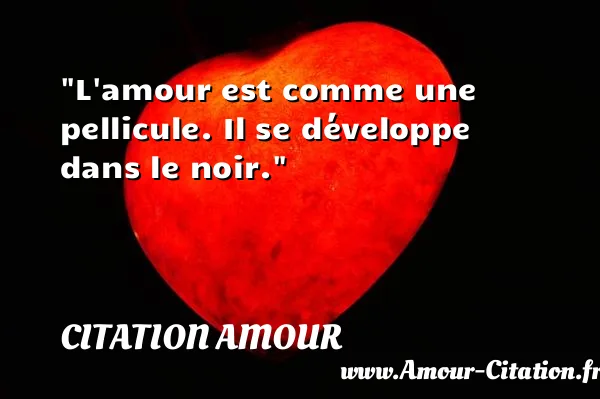 L amour est comme une pellicule. Il se développe dans le noir.  CITATION AMOUR
