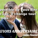  Impossible de vous dire mon âge, il change tout le temps.  CITATIONS ANNIVERSAIRE