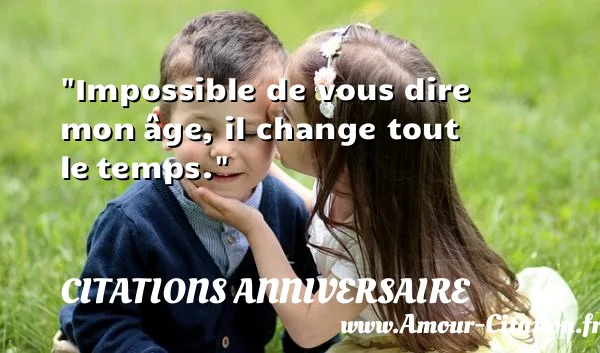Impossible de vous dire mon âge, il change tout le temps.  CITATIONS ANNIVERSAIRE