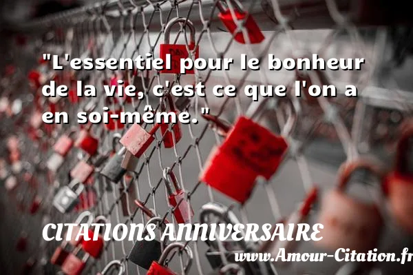 L essentiel pour le bonheur de la vie, c est ce que l on a en soi-même.  CITATIONS ANNIVERSAIRE