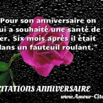  Pour son anniversaire on lui a souhaité une santé de fer. Six mois après il était dans un fauteuil roulant.  CITATIONS ANNIVERSAIRE