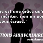  L âge est une grâce qu il faut mériter, non un poids qui vous écrase.  CITATIONS ANNIVERSAIRE