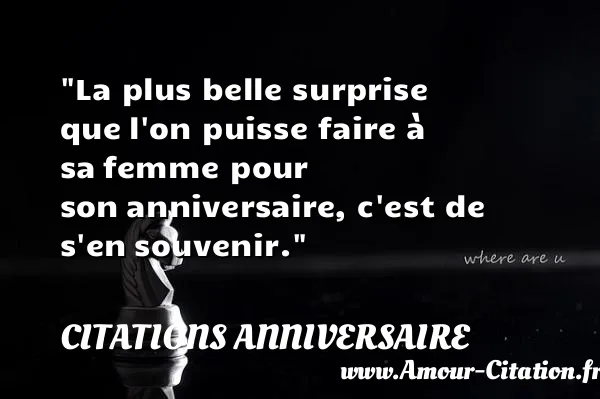 La plus belle surprise que l on puisse faire à sa femme pour son anniversaire, c est de s en souvenir.  CITATIONS ANNIVERSAIRE