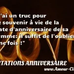  J ai un truc pour se souvenir à vie de la date d anniversaire de sa femme: il suffit de l oublier une fois !  CITATIONS ANNIVERSAIRE