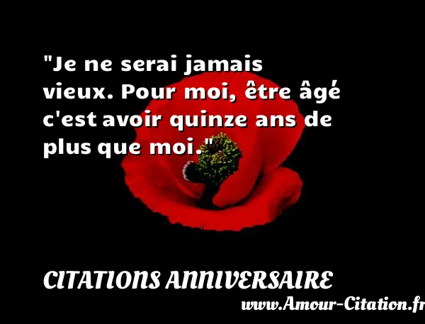 Je ne serai jamais vieux. Pour moi, être âgé c est avoir quinze ans de plus que moi.  CITATIONS ANNIVERSAIRE