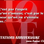  C’est par l’esprit qu’on s’amuse; c’est par le coeur qu’on ne s’ennuie pas.  CITATIONS ANNIVERSAIRE