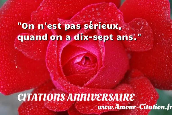 On n est pas sérieux, quand on a dix-sept ans.  CITATIONS ANNIVERSAIRE