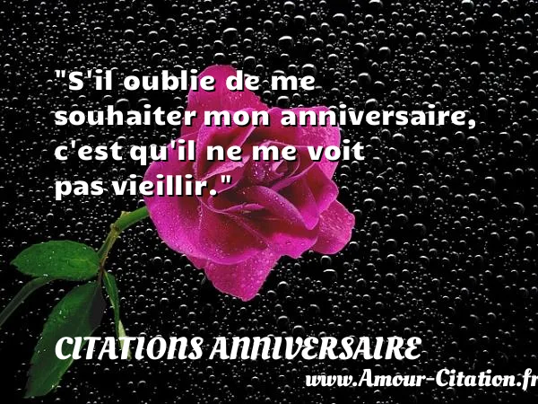 S il oublie de me souhaiter mon anniversaire, c est qu il ne me voit pas vieillir.  CITATIONS ANNIVERSAIRE