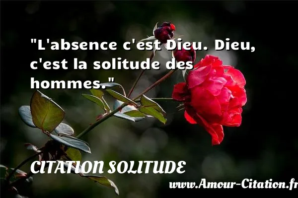 L absence c est Dieu. Dieu, c est la solitude des hommes.  CITATION SOLITUDE