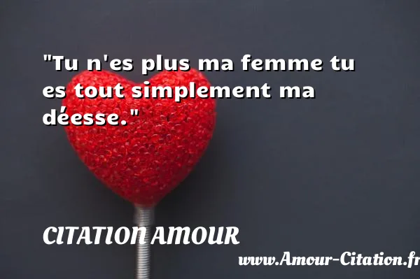 Tu n es plus ma femme tu es tout simplement ma déesse.  CITATION AMOUR